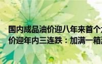 国内成品油价迎八年来首个六连涨,加满一箱油多花3元（油价迎年内三连跌：加满一箱油能省多少钱）