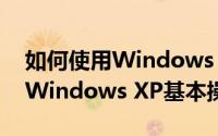 如何使用Windows XP基本操作（如何使用Windows XP基本操作）