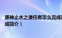 原神止水之潘任务怎么完成简介（原神止水之潘任务如何完成简介）