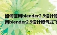 如何使用blender2.9设计喷气式飞机2D简图模型（如何使用blender2.9设计喷气式飞机2D简图模型）