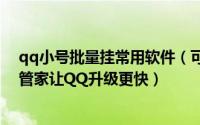 qq小号批量挂常用软件（可以批量同时挂QQ和挂QQ电脑管家让QQ升级更快）