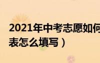 2021年中考志愿如何填写（2021年中考志愿表怎么填写）