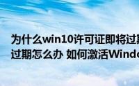 为什么win10许可证即将过期怎么激活（win10许可证即将过期怎么办 如何激活Windows10）