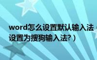 word怎么设置默认输入法（如何把word2010默认输入法设置为搜狗输入法?）