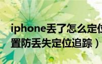 iphone丢了怎么定位追踪（苹果手机怎么设置防丢失定位追踪）