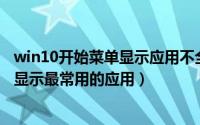 win10开始菜单显示应用不全（Win10开始菜单如何设置不显示最常用的应用）