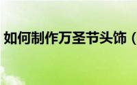 如何制作万圣节头饰（如何制作万圣节面具）