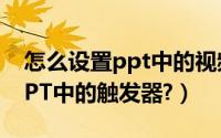 怎么设置ppt中的视频自动播放（怎么设置PPT中的触发器?）