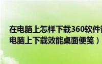 在电脑上怎样下载360软件管家（如何使用360软件管家在电脑上下载效能桌面便笺）