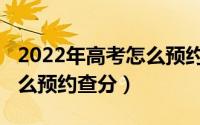 2022年高考怎么预约查分呢（2022年高考怎么预约查分）