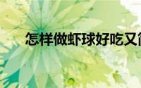 怎样做虾球好吃又简单（怎样做虾球）