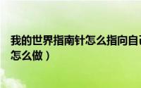 我的世界指南针怎么指向自己想在的地方（我的世界指南针怎么做）