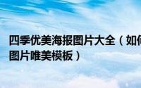 四季优美海报图片大全（如何制作四月你好的背景图片海报 图片唯美模板）