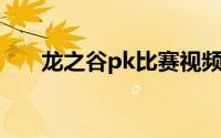 龙之谷pk比赛视频（龙之谷pk 攻略）