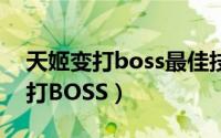 天姬变打boss最佳技能（天姬变超高伤害吊打BOSS）