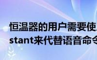 恒温器的用户需要使用Alexa或Google Assistant来代替语音命令