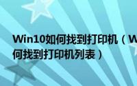 Win10如何找到打印机（Win10系统打印机设置在哪里 如何找到打印机列表）