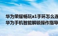 华为荣耀畅玩a1手环怎么连接手机（荣耀畅玩手环A1添加华为手机智能解锁操作指导）