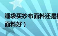 睡袋买纱布面料还是棉布面料（请问睡袋什么面料好）