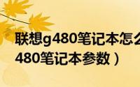 联想g480笔记本怎么安装win7系统（联想g480笔记本参数）