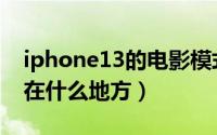 iphone13的电影模式（iphone13电影模式在什么地方）