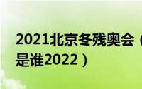 2021北京冬残奥会（北京冬残奥中国队首金是谁2022）