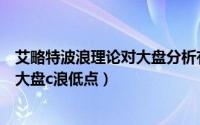 艾略特波浪理论对大盘分析有什么意义（根据波浪理论预测大盘c浪低点）