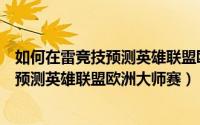 如何在雷竞技预测英雄联盟欧洲大师赛（该怎么进入雷竞技预测英雄联盟欧洲大师赛）