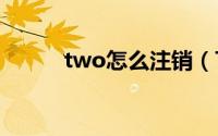 two怎么注销（Twoo注销账户）