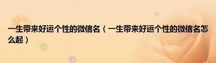 一生帶來好運個性的微信名一生帶來好運個性的微信名怎麼起