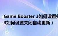 Game Booster 3如何设置关闭自动更新（Game Booster 3如何设置关闭自动更新）