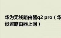 华为无线路由器q2 pro（华为路由Q2 Pro 使用旧路由学习设置路由器上网）