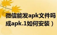 微信能发apk文件吗（发到微信的apk文件变成apk.1如何安装）