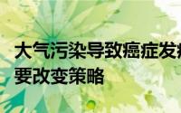 大气污染导致癌症发病率和气候变化两者都需要改变策略