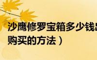 沙鹰修罗宝箱多少钱出（沙鹰修罗预售网址及购买的方法）