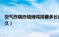 空气炸锅炸烧烤鸡排要多长时间（空气炸锅炸烧烤鸡排要多久）