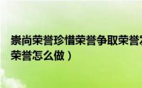 崇尚荣誉珍惜荣誉争取荣誉发言稿（崇尚荣誉珍惜荣誉争取荣誉怎么做）