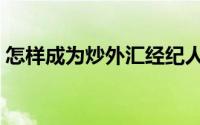 怎样成为炒外汇经纪人（怎样成为炒股高手）