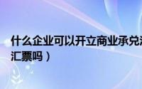 什么企业可以开立商业承兑汇票（企业可以随意开商业承兑汇票吗）