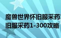 魔兽世界怀旧服采药1-300攻略（魔兽世界怀旧服采药1-300攻略）