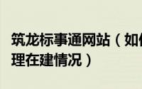 筑龙标事通网站（如何用筑龙标事通查项目经理在建情况）