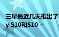 三星最近几天推出了顶级车型其中包括Galaxy S10和S10 +