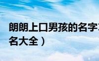 朗朗上口男孩的名字120个（好听的男宝宝起名大全）