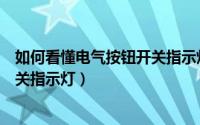 如何看懂电气按钮开关指示灯的颜色（如何看懂电气按钮开关指示灯）