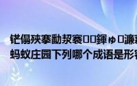 铓傝殎搴勫洯褰㈠鍕ゅ濂藉鎴栧埢鑻﹀姫鍔涚殑鎴愯（蚂蚁庄园下列哪个成语是形容学习勤奋刻苦的答案）