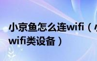 小京鱼怎么连wifi（小京鱼怎么查看如何添加wifi类设备）