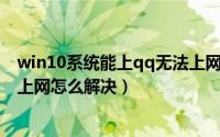 win10系统能上qq无法上网（win10系统出现能上QQ不能上网怎么解决）