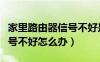 家里路由器信号不好是怎么了（家里路由器信号不好怎么办）