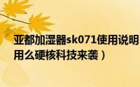 亚都加湿器sk071使用说明（亚都加湿器SC700-SK071好用么硬核科技来袭）