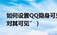 如何设置QQ隐身可见（QQ怎么设置“隐身对其可见”）